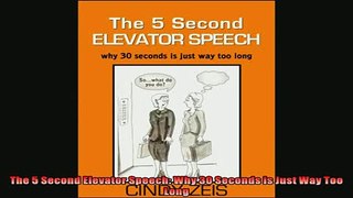 FREE DOWNLOAD  The 5 Second Elevator Speech Why 30 Seconds is Just Way Too Long READ ONLINE