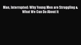 Download Man Interrupted: Why Young Men are Struggling & What We Can Do About It PDF Free