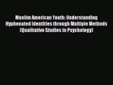 Read Muslim American Youth: Understanding Hyphenated Identities through Multiple Methods (Qualitative