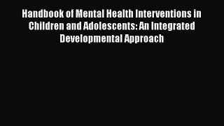 Read Handbook of Mental Health Interventions in Children and Adolescents: An Integrated Developmental