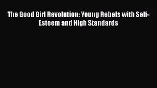 Read The Good Girl Revolution: Young Rebels with Self-Esteem and High Standards Ebook Free