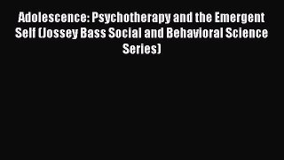 Read Adolescence: Psychotherapy and the Emergent Self (Jossey Bass Social and Behavioral Science