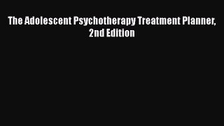 Download The Adolescent Psychotherapy Treatment Planner 2nd Edition PDF Online