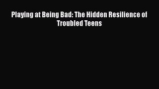 Read Playing at Being Bad: The Hidden Resilience of Troubled Teens Ebook Free