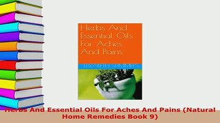Download  Herbs And Essential Oils For Aches And Pains Natural Home Remedies Book 9 PDF Full Ebook