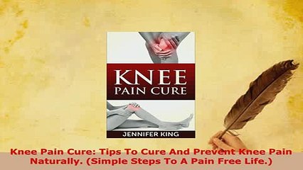 Download  Knee Pain Cure Tips To Cure And Prevent Knee Pain Naturally Simple Steps To A Pain Free Free Books