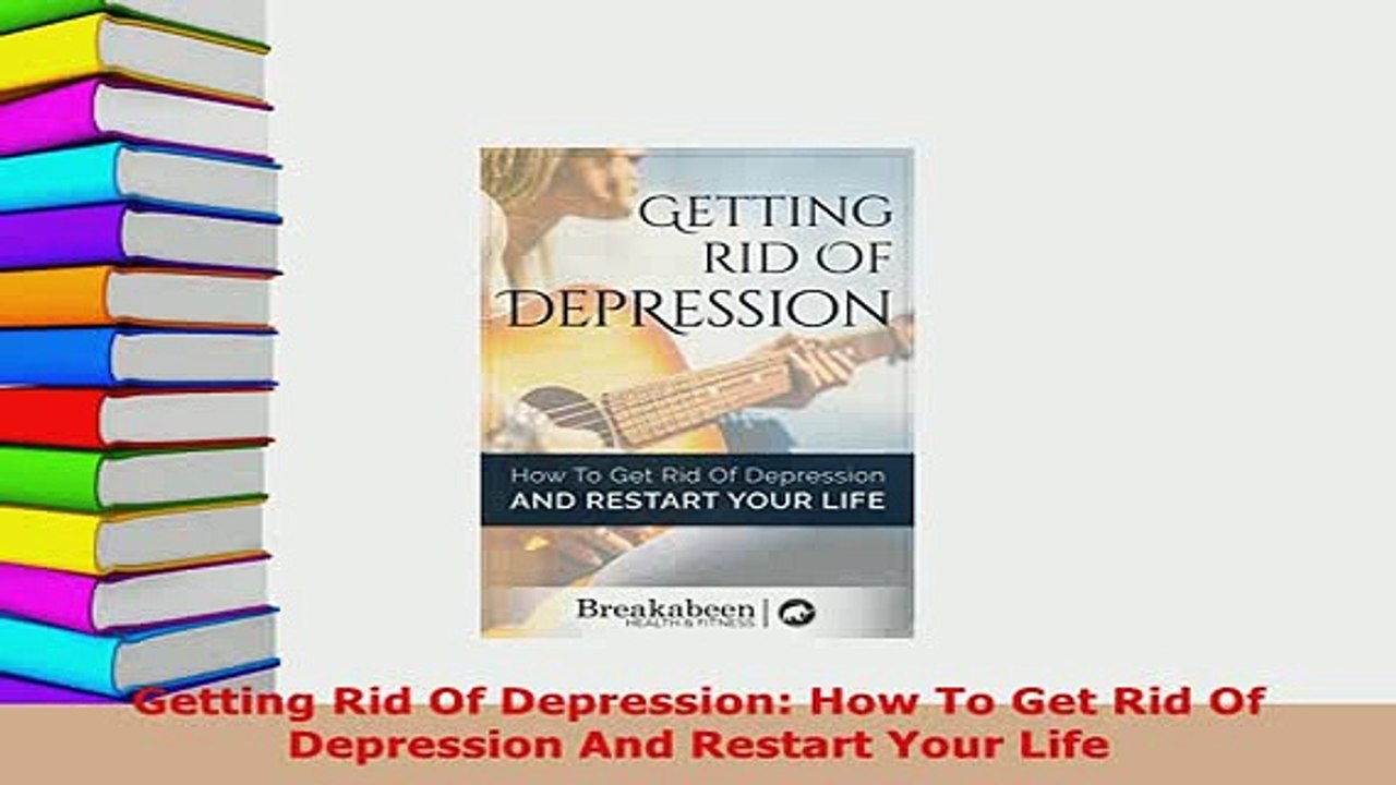 Download  Getting Rid Of Depression How To Get Rid Of Depression And Restart Your Life PDF Online