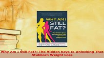 PDF  Why Am I Still Fat The Hidden Keys to Unlocking That Stubborn Weight Loss Read Online