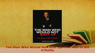 PDF  The Man Who Would Not Shut Up The Rise of Bill OReilly Read Full Ebook
