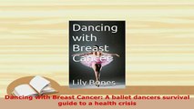 Download  Dancing with Breast Cancer A ballet dancers survival guide to a health crisis PDF Book Free