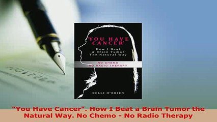 PDF  You Have Cancer How I Beat a Brain Tumor the Natural Way No Chemo  No Radio Therapy Read Full Ebook