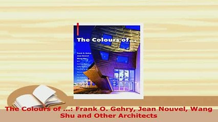 Download  The Colours of  Frank O Gehry Jean Nouvel Wang Shu and Other Architects PDF Book Free