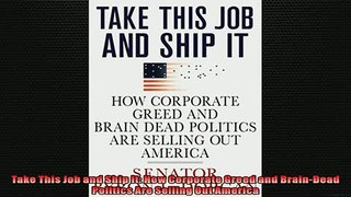 FREE PDF  Take This Job and Ship It How Corporate Greed and BrainDead Politics Are Selling Out READ ONLINE
