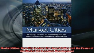 Free PDF Downlaod  Market Cities How City Leaders Use Smart Policy and the Power of the Market for Economic READ ONLINE