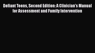Download Defiant Teens Second Edition: A Clinician's Manual for Assessment and Family Intervention