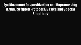 Download Eye Movement Desensitization and Reprocessing (EMDR) Scripted Protocols: Basics and