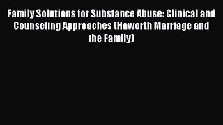 Read Family Solutions for Substance Abuse: Clinical and Counseling Approaches (Haworth Marriage