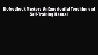Download Biofeedback Mastery: An Experiential Teaching and Self-Training Manual Ebook Online