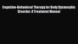 Read Cognitive-Behavioral Therapy for Body Dysmorphic Disorder: A Treatment Manual Ebook Free