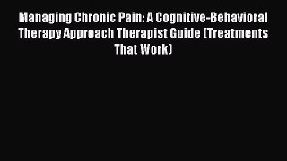Read Managing Chronic Pain: A Cognitive-Behavioral Therapy Approach Therapist Guide (Treatments