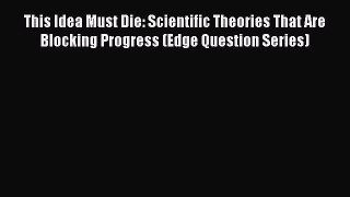 Read This Idea Must Die: Scientific Theories That Are Blocking Progress (Edge Question Series)