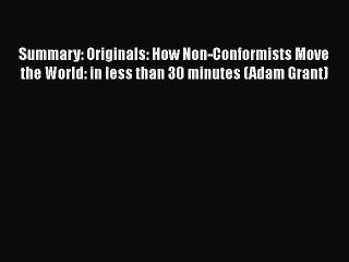 Read Summary: Originals: How Non-Conformists Move the World: in less than 30 minutes (Adam