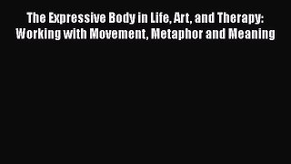 Read The Expressive Body in Life Art and Therapy: Working with Movement Metaphor and Meaning