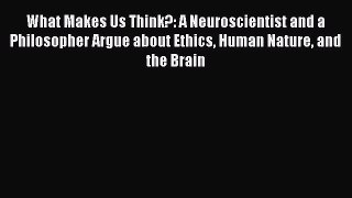 Read What Makes Us Think?: A Neuroscientist and a Philosopher Argue about Ethics Human Nature