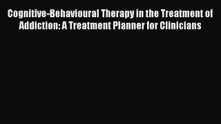 Read Cognitive-Behavioural Therapy in the Treatment of Addiction: A Treatment Planner for Clinicians