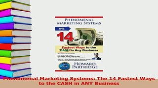 Download  Phenomenal Marketing Systems The 14 Fastest Ways to the CASH in ANY Business  Read Online