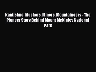 [Read Book] Kantishna: Mushers Miners Mountaineers - The Pioneer Story Behind Mount McKinley