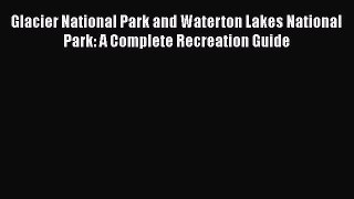 [Read Book] Glacier National Park and Waterton Lakes National Park: A Complete Recreation Guide