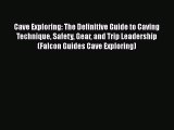 [Read Book] Cave Exploring: The Definitive Guide to Caving Technique Safety Gear and Trip Leadership