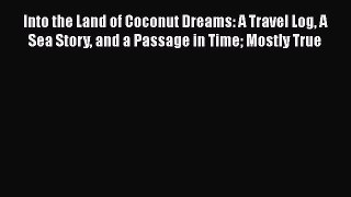 [Read Book] Into the Land of Coconut Dreams: A Travel Log A Sea Story and a Passage in Time