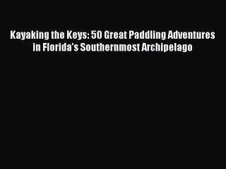 下载视频: [Read Book] Kayaking the Keys: 50 Great Paddling Adventures in Florida's Southernmost Archipelago