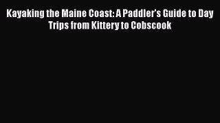 [Read Book] Kayaking the Maine Coast: A Paddler's Guide to Day Trips from Kittery to Cobscook