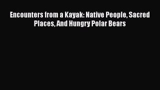 [Read Book] Encounters from a Kayak: Native People Sacred Places And Hungry Polar Bears Free