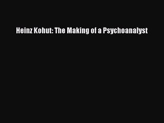 [PDF] Heinz Kohut: The Making of a Psychoanalyst [Download] Full Ebook