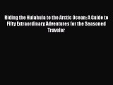 [Read Book] Riding the Hulahula to the Arctic Ocean: A Guide to Fifty Extraordinary Adventures