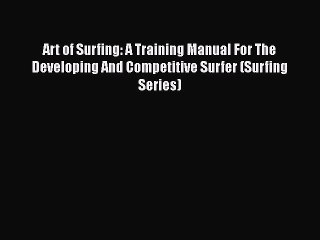 [Read Book] Art of Surfing: A Training Manual For The Developing And Competitive Surfer (Surfing