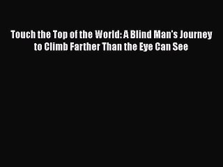 [Read Book] Touch the Top of the World: A Blind Man's Journey to Climb Farther Than the Eye