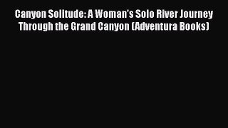 [Read Book] Canyon Solitude: A Woman's Solo River Journey Through the Grand Canyon (Adventura