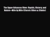 [Read Book] The Upper Arkansas River: Rapids History and Nature--Mile by Mile (Classic Hikes