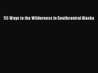 [Read Book] 55 Ways to the Wilderness in Southcentral Alaska  EBook