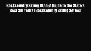 [Read Book] Backcountry Skiing Utah: A Guide to the State's Best Ski Tours (Backcountry Skiing