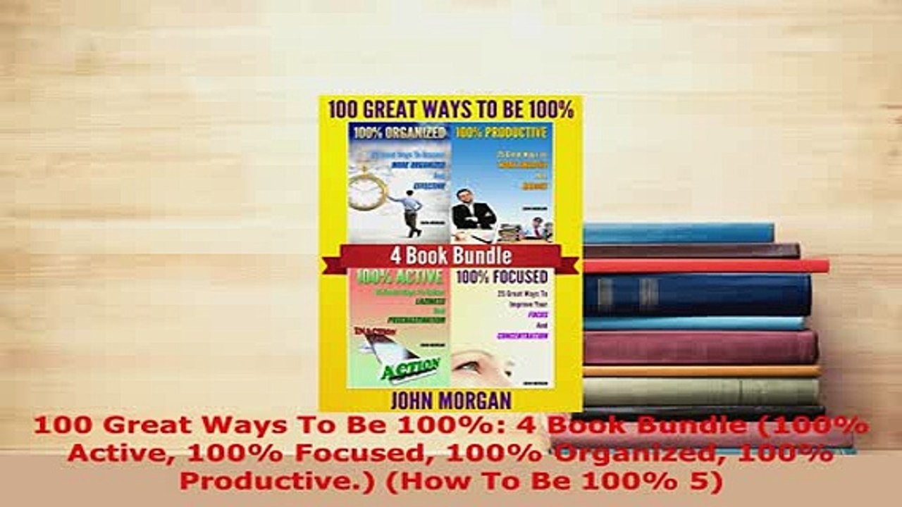 PDF  100 Great Ways To Be 100 4 Book Bundle 100 Active 100 Focused 100 Organized 100 Read Full Ebook