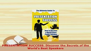 PDF  PRESENTATION SUCCESS Discover the Secrets of the Worlds Best Speakers Read Online
