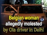 Belgian woman allegedly molested by Ola driver in Delhi