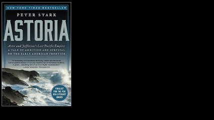 Astoria: Astor and Jefferson's Lost Pacific Empire: A Tale of Ambition and Survival on the Early American Frontier by Pe
