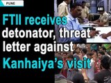 FTII receives detonator, threat letter against Kanhaiya s visit